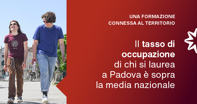 UNA FORMAZIONE STRETTAMENTE CONNESSA AL TERRITORIO Il tasso di occupazione di chi si laurea a Padova è ampiamente sopra la media nazionale.