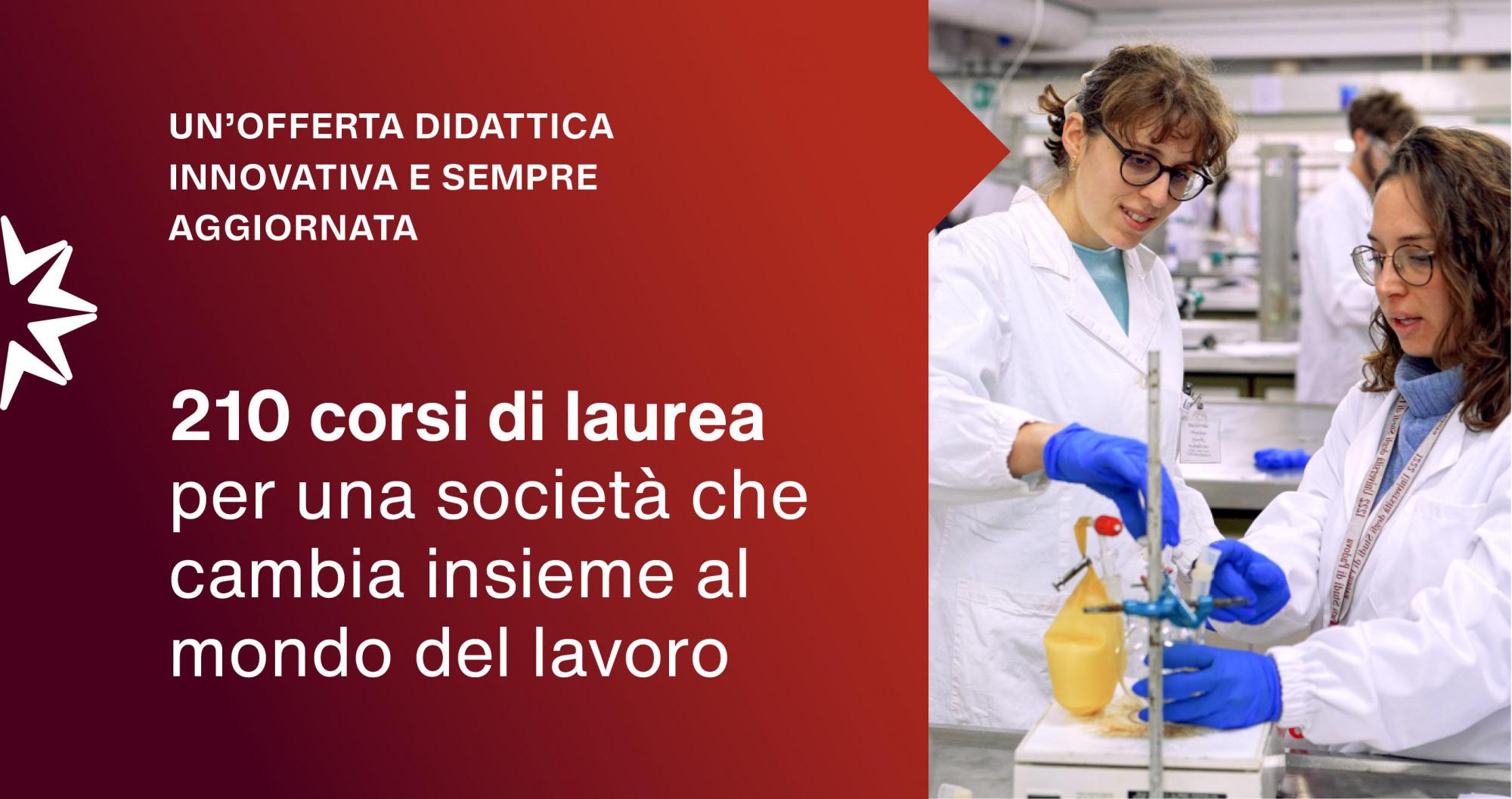 UN'OFFERTA DIDATTICA INNOVATIVA E SEMPRE AGGIORNATA 210 corsi di laurea attivati, per una società che cambia assieme al mondo del lavoro